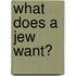 What Does A Jew Want?