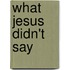 What Jesus Didn't Say