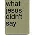 What Jesus Didn't Say