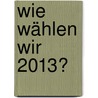 Wie Wählen Wir 2013? door Manfred C. Hettlage