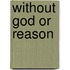 Without God Or Reason