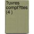 ?Uvres Compl?Ttes (4 )