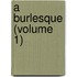 A Burlesque (Volume 1)