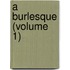 A Burlesque (Volume 1)