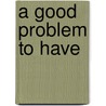 A Good Problem To Have by Joseph Britt