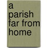 A Parish Far From Home door Philip O'Connor