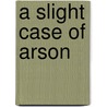A Slight Case Of Arson door Edward George