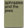 Aphraates And The Jews by Frank Gavin
