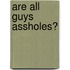 Are All Guys Assholes?