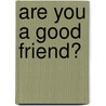 Are You a Good Friend? by Joanne Mattern