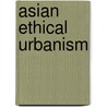 Asian Ethical Urbanism door William Siew Wai Lim