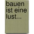 Bauen ist eine Lust...