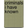 Criminals I Have Known by Arthur Griffiths