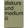 Diskurs Und Medium Iii by Bernhard J. Dotzler