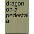 Dragon On A Pedestal A