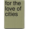 For The Love Of Cities door Peter Kageyama