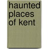 Haunted Places Of Kent door Rupert Matthews