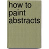 How To Paint Abstracts door Gabriel MartíN. Roig