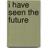 I Have Seen The Future door Peter Hartshorn