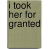I Took Her For Granted by M.D. Christakosa Arthur C.
