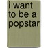 I Want To Be A Popstar
