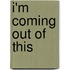 I'm Coming Out of This