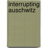 Interrupting Auschwitz by Simon A. Cohen