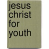 Jesus Christ for Youth by Robert A. Conn