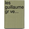 Les Guillaume Gr Ve... door H. Requin (Abb ).
