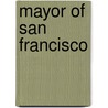 Mayor of San Francisco by Frederic P. Miller