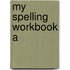 My Spelling Workbook A