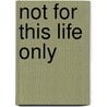 Not for This Life Only door Jr. Stapf Irvin F.