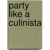 Party Like a Culinista by Josie Gordon