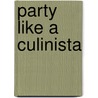 Party Like a Culinista door Josie Gordon