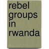 Rebel Groups in Rwanda by Not Available