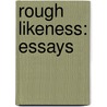 Rough Likeness: Essays by Lia Purpura