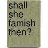 Shall She Famish Then? by Nancy Gutierrez
