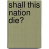 Shall This Nation Die? door Joseph Naayem