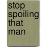 Stop Spoiling That Man door Boghosian John