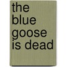 The Blue Goose Is Dead door Helen Goodman
