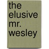 The Elusive Mr. Wesley by Richard P. Heitzenrater