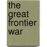 The Great Frontier War by William R. Nester