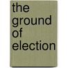 The Ground of Election door F. Stuart Clarke