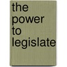 The Power to Legislate by Richard E. Levy