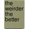 The Weirder the Better by Stasia Decker-Ahmed