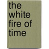The White Fire Of Time by Ellen Hinsley