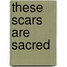 These Scars Are Sacred by Elliott Storm
