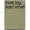 Think Big, Start Small door Martha Kaufeldt
