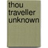 Thou Traveller Unknown