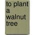 To Plant A Walnut Tree